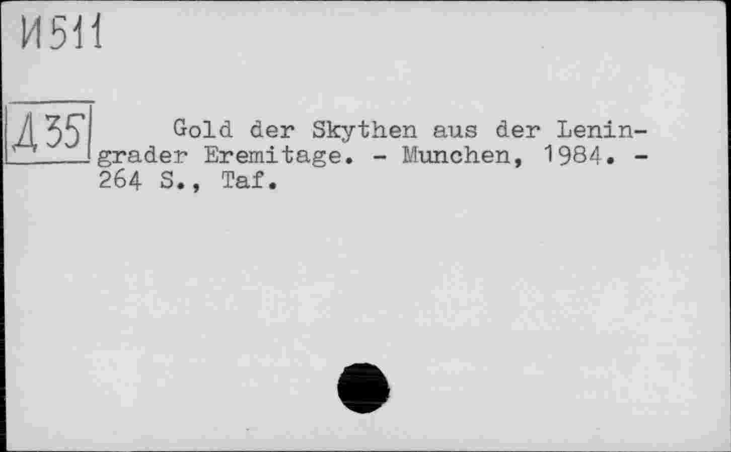 ﻿И51І
45?
Gold der Skythen aus der Lenin grader Eremitage. - München, 1984. 264 S., Taf.